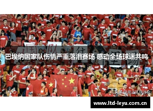巴埃纳国家队伤情严重落泪赛场 感动全场球迷共鸣